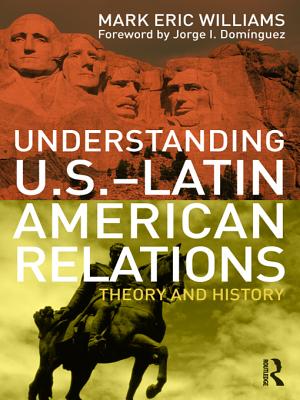 Understanding U.S.-Latin American Relations: Theory and History - Williams, Mark Eric
