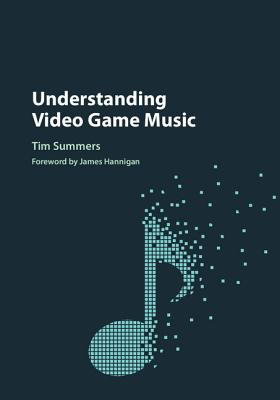 Understanding Video Game Music - Summers, Tim, and Hannigan, James (Foreword by)