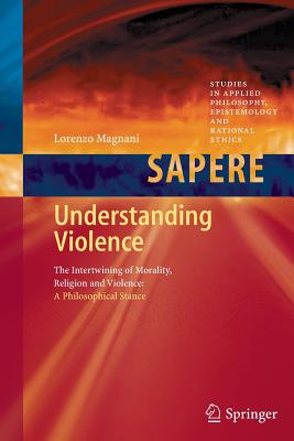 Understanding Violence: The Intertwining of Morality, Religion and Violence: A Philosophical Stance - Magnani, Lorenzo
