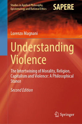 Understanding Violence: The Intertwining of Morality, Religion, Capitalism and Violence: A Philosophical Stance - Magnani, Lorenzo