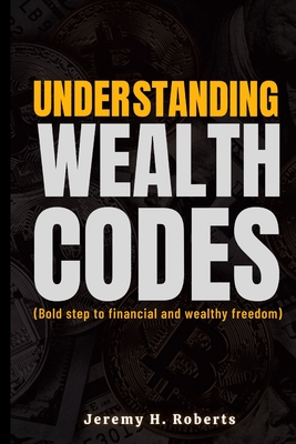 Understanding wealth Codes: Bold step to financial and wealth freedom - Roberts, Jeremy