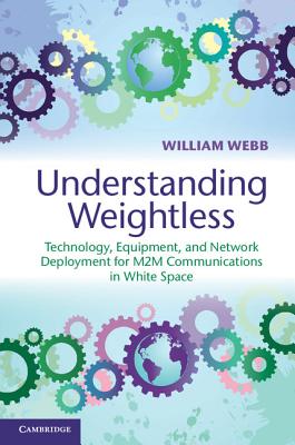 Understanding Weightless: Technology, Equipment, and Network Deployment for M2M Communications in White Space - Webb, William