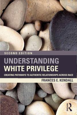 Understanding White Privilege: Creating Pathways to Authentic Relationships Across Race - Kendall, Frances
