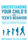 Understanding Your Child's and Teen's Behavior: Simple Steps and Resources to Guide You Through the Journey