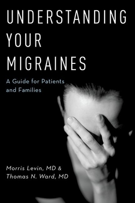 Understanding Your Migraines: A Guide for Patients and Families - Levin, Morris, MD, and Ward, Thomas N., MD