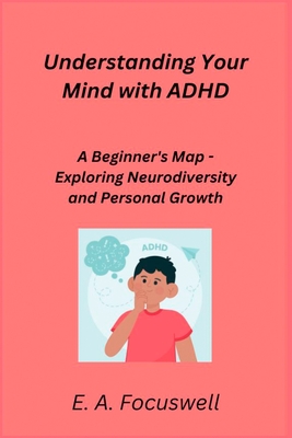 Understanding Your Mind with ADHD: A Beginner's Map - Exploring Neurodiversity and Personal Growth - Rivers, Sage, and Focuswell, E A