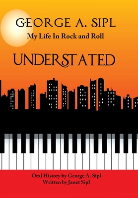 Understated: My Life in Rock and Roll - Sipl, George A, and Sipl, Janet