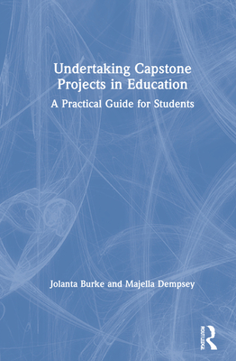 Undertaking Capstone Projects in Education: A Practical Guide for Students - Burke, Jolanta, and Dempsey, Majella