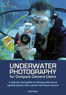 Underwater Photography for Compact Camera Users: A Step By-step Guide to Taking Professional Photos with a Point and Shoot Camera