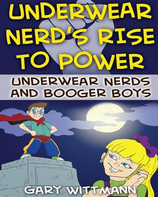 Underwear Nerd's Rise To Power: Underwear Nerd and the Booger Boys Book 3 - Wittmann, Gary