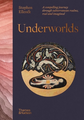 Underworlds: A compelling journey through subterranean realms, real and imagined - Ellcock, Stephen