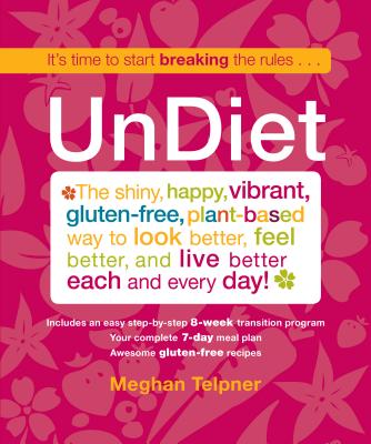 Undiet: The Shiny, Happy, Vibrant, Gluten-Free, Plant-Based Way to Look Better, Feel Better, and Live Better Each and Every Day! - Telpner, Meghan
