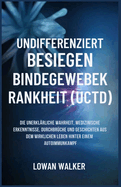 Undifferenziertbesiegen Bindegewebekrankheit (Uctd): Die unerkl?rliche Wahrheit, medizinische Erkenntnisse, Durchbr?che und Geschichten aus dem wirklichen Leben hinter einem mysterisen Autoimmunkampf
