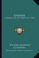 Undine: A Dream Play In Three Acts (1902) - Courtney, William Leonard