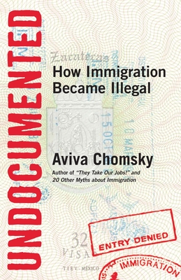 Undocumented: How Immigration Became Illegal - Chomsky, Aviva