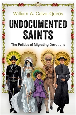 Undocumented Saints: The Politics of Migrating Devotions - Calvo-Quirs, William A.