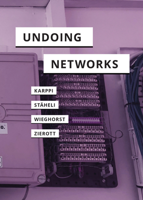 Undoing Networks - Karppi, Tero, and Stheli, Urs, and Wieghorst, Clara