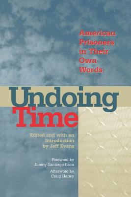 Undoing Time: American Prisoners in Their Own Words - Evans, Jeff (Editor), and Baca, Jommy Santiago (Foreword by), and Haney, Craig (Afterword by)