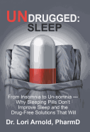 Undrugged: Sleep: From Insomnia to Un-Somnia -- Why Sleeping Pills Don'T Improve Sleep and the Drug-Free Solutions That Will