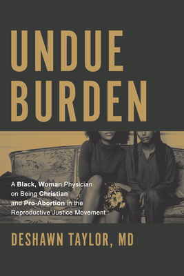 Undue Burden: A Black, Woman Physician on Being Christian and Pro-Abortion in the Reproductive Justice Movement - Taylor, Deshawn