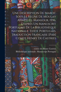 Une Description Du Maroc Sous Le R?gne de Moulay Ahmed El-Mansour, 1596, d'Apr?s Un Manuscrit Portugais de la Biblioth?que Nationale. Texte Portugais. Traduction Fran?aise [par] Comte Henry de Castries