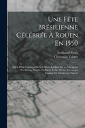 Une Fte Brsilienne Clbre  Rouen En 1550: Suivie D'un Fragment Du Xvie Sicle Roulant Sur La Thogonie Des Anciens Peuples Du Brsil, Et Des Posies En Langue Tupique De Christovam Valente