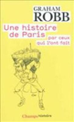 Une Histoire De Paris Par Ceux Qui L'Ont Fait - Robb, Graham