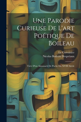 Une Parodie Curieuse de L'Art Po?tique de Boileau Tir?e D'Un Almanach de Poche Du Xviiie Si?cle R?imprim?e Pour Les Pantagru?listes: Avec Avant-Propos Par Le Corvaisier Junior (Classic Reprint) - Despreaux, Nicolas Boileau