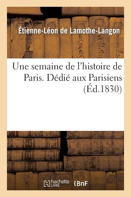 Une Semaine de l'Histoire de Paris. D?di? Aux Parisiens - de Lamothe-Langon, ?tienne-L?on