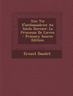 Une Vie D'Ambassadrice Au Siecle Dernier: La Princesse de Lieven - Daudet, Ernest