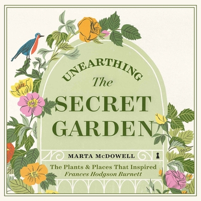 Unearthing the Secret Garden Lib/E: The Plants and Places That Inspired Frances Hodgson Burnett - McDowell, Marta, and Copland, Jane (Read by)