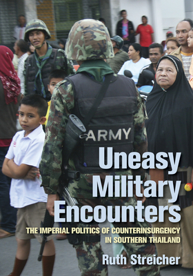 Uneasy Military Encounters: The Imperial Politics of Counterinsurgency in Southern Thailand - Streicher, Ruth