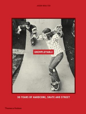 Unemployable: 30 Years of Hardcore, Skate and Street - Boulter, Jason