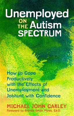 Unemployed on the Autism Spectrum: How to Cope Productively with the Effects of Unemployment and Jobhunt with Confidence - Carley, Michael John, and Smith Myles, Brenda Smith (Foreword by)