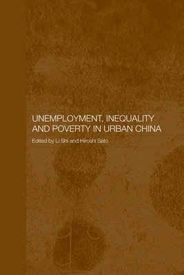 Unemployment, Inequality and Poverty in Urban China - Sato, Hiroshi (Editor), and Li, Shi (Editor)