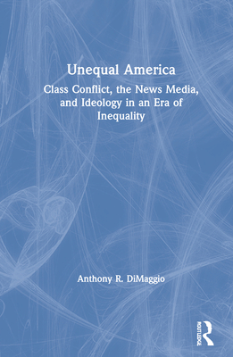 Unequal America: Class Conflict, the News Media, and Ideology in an Era of Record Inequality - DiMaggio, Anthony