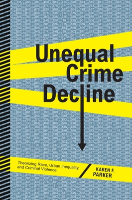 Unequal Crime Decline: Theorizing Race, Urban Inequality, and Criminal Violence - Parker, Karen F