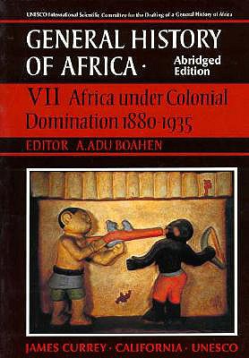 UNESCO General History of Africa, Vol. VII, Abridged Edition: Africa Under Colonial Domination 1880-1935 Volume 7 - Boahen, A Adu (Editor)