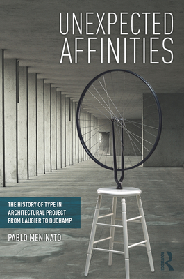 Unexpected Affinities: The History of Type in Architectural Project from Laugier to Duchamp - Meninato, Pablo