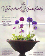 Unexpected Houseplant: 220 Extraordinary Choices for Every Spot in Your Home
