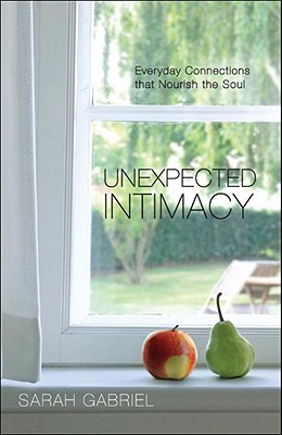 Unexpected Intimacy: Everyday Connections That Nourish the Soul - Gabriel, Sarah