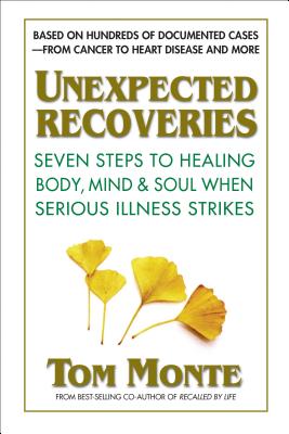 Unexpected Recoveries: Seven Steps to Healing Body, Mind, and Soul When Serious Illness Strikes - Monte, Tom