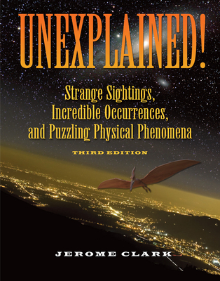 Unexplained!: Strange Sightings, Incredible Occurrences, and Puzzling Physical Phenomena - Clark, Jerome