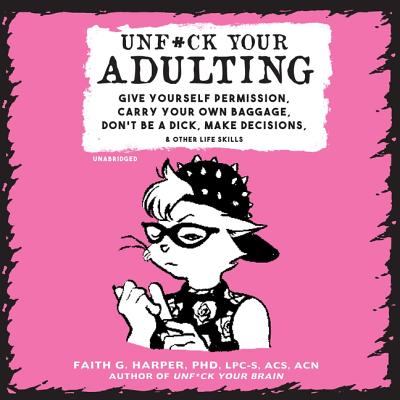 Unf*ck Your Adulting: Give Yourself Permission, Carry Your Own Baggage, Don't Be a Dick, Make Decisions, and Other Life Skills - Harper Phd Lpc-S Acs Acn, Faith G, and Bennett, Erin (Read by)