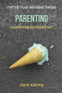 Unf*ck Your Mindset - Parenting: How f*cking hard can it be?