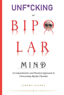 Unf*cking My Bipolar Mind: A Comprehensive and Practical Approach to Overcoming Bipolar Disorder Understanding coping, and Achieving mental stability with our step-by-step toolkit.