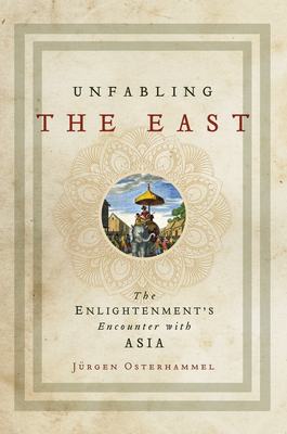 Unfabling the East: The Enlightenment's Encounter with Asia - Osterhammel, Jrgen, and Savage, Robert (Translated by)