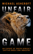 Unfair Game: An Expos? of South Africa's Captive-Bred Lion Industry