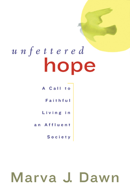 Unfettered Hope: A Call to Faithful Living in an Affluent Society - Dawn, Marva J