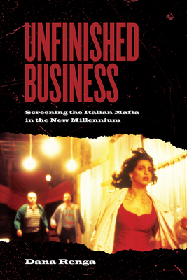 Unfinished Business: Screening the Italian Mafia in the New Millennium - Renga, Dana